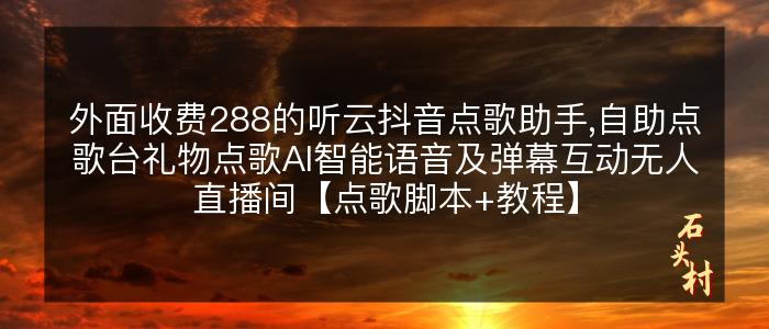 外面收费288的听云抖音点歌助手,自助点歌台礼物点歌AI智能语音及弹幕互动无人直播间【点歌脚本+教程】