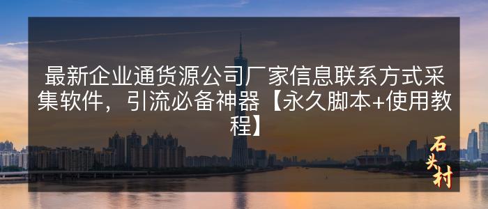 最新企业通货源公司厂家信息联系方式采集软件，引流必备神器【永久脚本+使用教程】