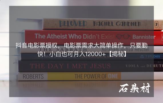 抖音电影票授权，电影票需求大简单操作，只要勤快！小白也可月入12000+【揭秘】