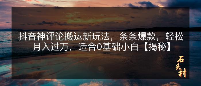 抖音神评论搬运新玩法，条条爆款，轻松月入过万，适合0基础小白【揭秘】