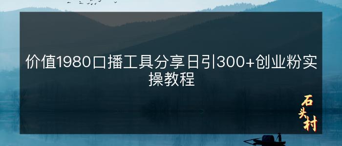 价值1980口播工具分享日引300+创业粉实操教程