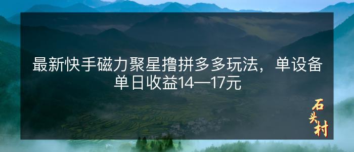 最新快手磁力聚星撸拼多多玩法，单设备单日收益14—17元