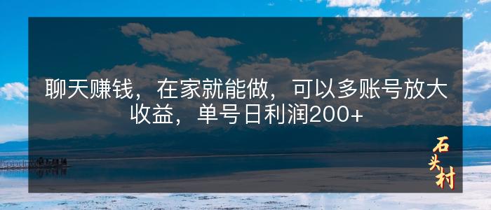 聊天赚钱，在家就能做，可以多账号放大收益，单号日利润200+