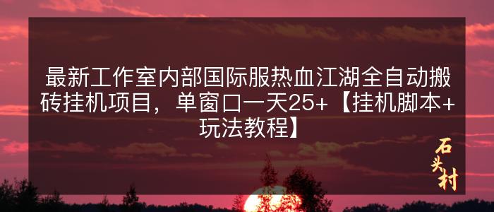 最新工作室内部国际服热血江湖全自动搬砖挂机项目，单窗口一天25+【挂机脚本+玩法教程】