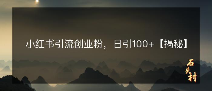 小红书引流创业粉，日引100+【揭秘】