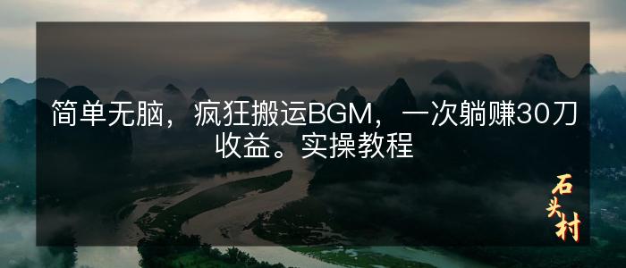 简单无脑，疯狂搬运BGM，一次躺赚30刀收益。实操教程