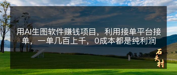 用AI生图软件赚钱项目，利用接单平台接单，一单几百上千，0成本都是纯利润