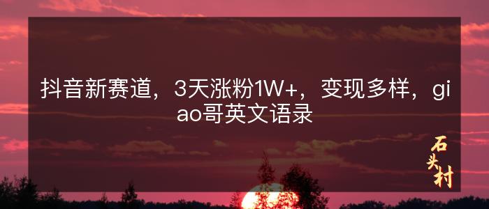 抖音新赛道，3天涨粉1W+，变现多样，giao哥英文语录