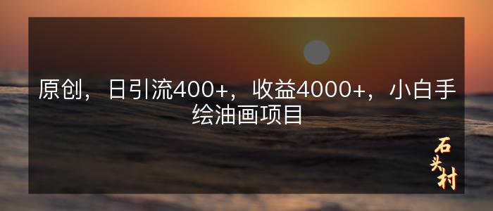 原创，日引流400+，收益4000+，小白手绘油画项目