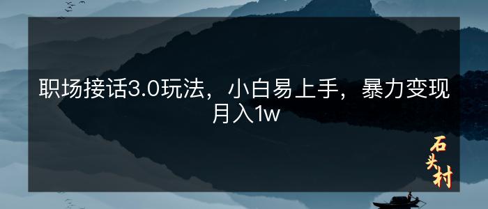 职场接话3.0玩法，小白易上手，暴力变现月入1w