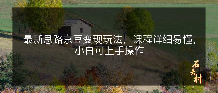 最新思路京豆变现玩法，课程详细易懂，小白可上手操作