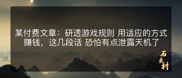 某付费文章：研透游戏规则 用适应的方式赚钱，这几段话 恐怕有点泄露天机了