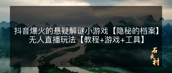 抖音爆火的悬疑解谜小游戏【隐秘的档案】无人直播玩法【教程+游戏+工具】