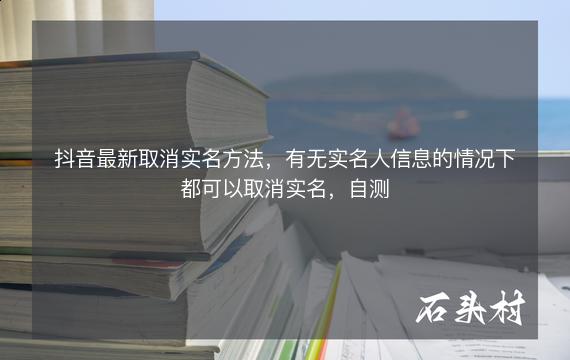 抖音最新取消实名方法，有无实名人信息的情况下都可以取消实名，自测