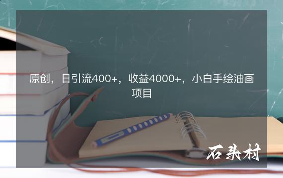 原创，日引流400+，收益4000+，小白手绘油画项目