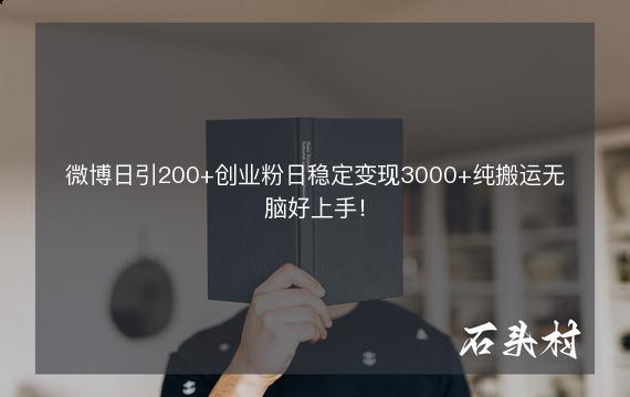 微博日引200+创业粉日稳定变现3000+纯搬运无脑好上手！