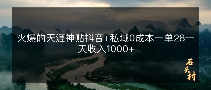 火爆的天涯神贴抖音+私域0成本一单28一天收入1000+