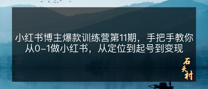 小红书博主爆款训练营第11期，手把手教你从0-1做小红书，从定位到起号到变现