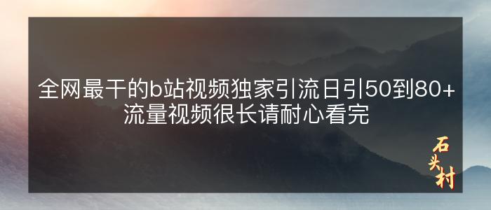 全网最干的b站视频独家引流日引50到80+流量视频很长请耐心看完