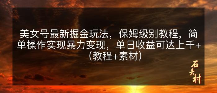 美女号最新掘金玩法，保姆级别教程，简单操作实现暴力变现，单日收益可达上千+（教程+素材）