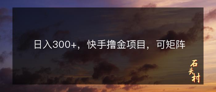 日入300+，快手撸金项目，可矩阵