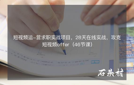 短视频运-营求职实战项目，28天在线实战，攻克短视频offer（46节课）