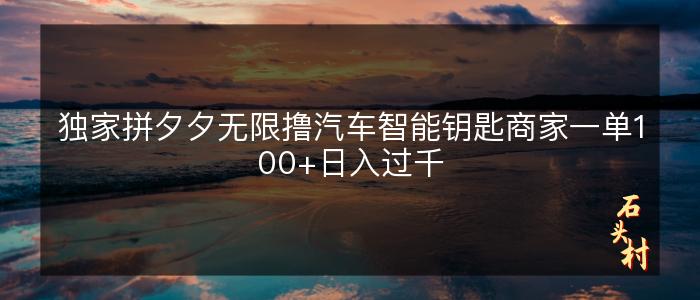 独家拼夕夕无限撸汽车智能钥匙商家一单100+日入过千