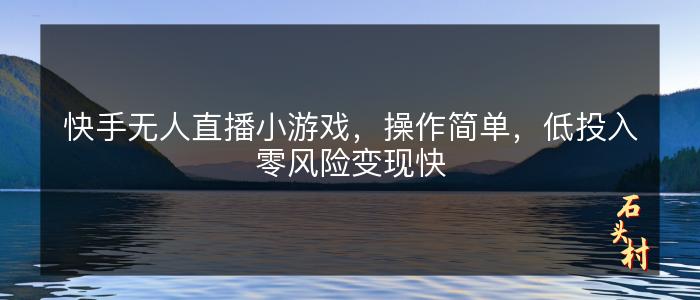 快手无人直播小游戏，操作简单，低投入零风险变现快