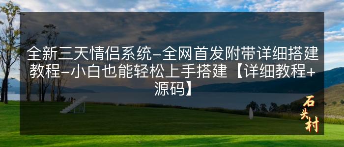 全新三天情侣系统-全网首发附带详细搭建教程-小白也能轻松上手搭建【详细教程+源码】