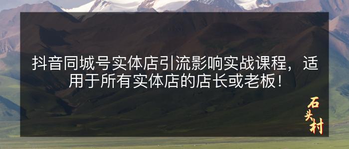 抖音同城号实体店引流影响实战课程，适用于所有实体店的店长或老板！