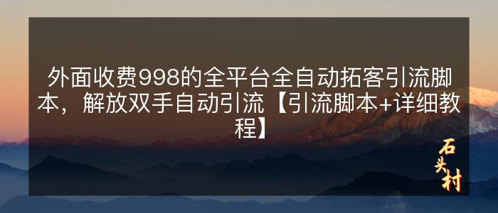 外面收费998的全平台全自动拓客引流脚本，解放双手自动引流【引流脚本+详细教程】
