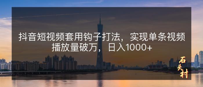 抖音短视频套用钩子打法，实现单条视频播放量破万，日入1000+