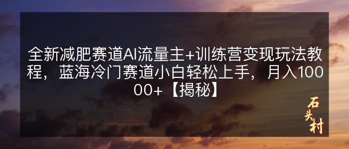 全新减肥赛道AI流量主+训练营变现玩法教程，蓝海冷门赛道小白轻松上手，月入10000+【揭秘】