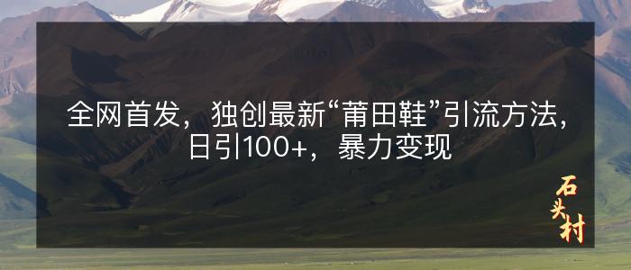 全网首发，独创最新“莆田鞋”引流方法，日引100+，暴力变现