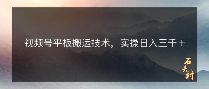 视频号平板搬运技术，实操日入三千＋