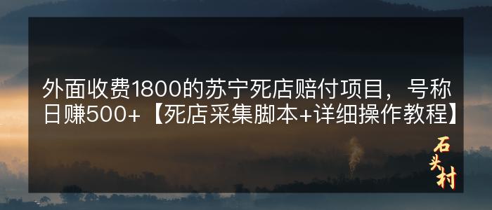 外面收费1800的苏宁死店赔付项目，号称日赚500+【死店采集脚本+详细操作教程】