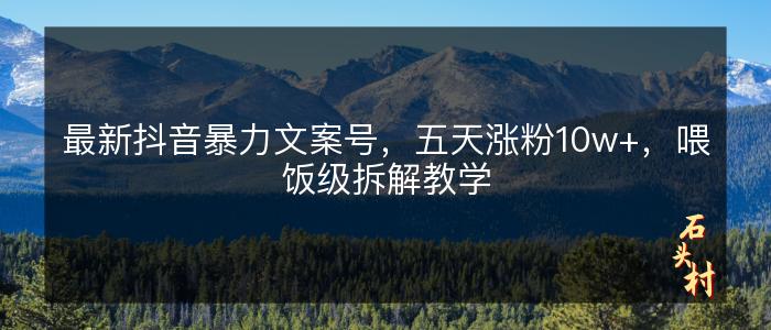 最新抖音暴力文案号，五天涨粉10w+，喂饭级拆解教学