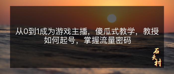 从0到1成为游戏主播，傻瓜式教学，教授如何起号，掌握流量密码
