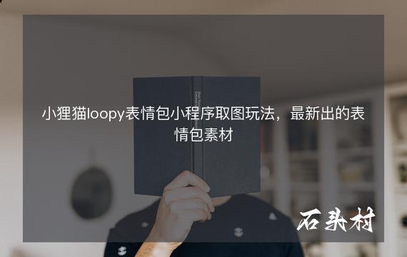 小狸猫loopy表情包小程序取图玩法，最新出的表情包素材