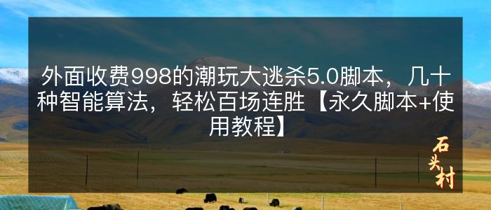 外面收费998的潮玩大逃杀5.0脚本，几十种智能算法，轻松百场连胜【永久脚本+使用教程】