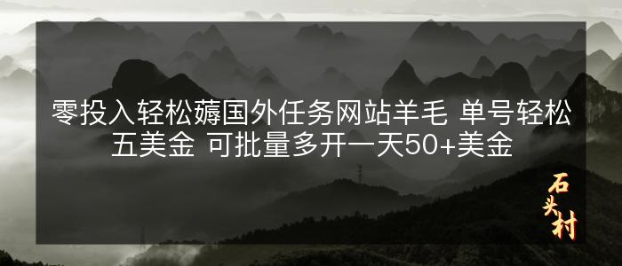 零投入轻松薅国外任务网站羊毛 单号轻松五美金 可批量多开一天50+美金