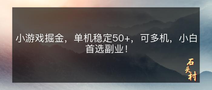 小游戏掘金，单机稳定50+，可多机，小白首选副业！