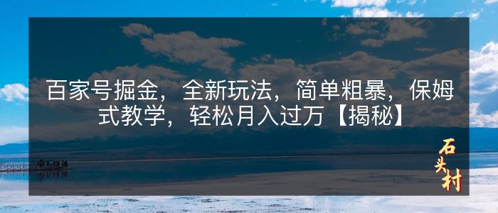 百家号掘金，全新玩法，简单粗暴，保姆式教学，轻松月入过万【揭秘】