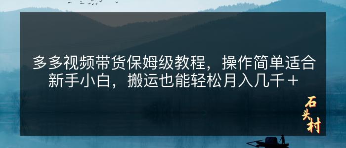 多多视频带货保姆级教程，操作简单适合新手小白，搬运也能轻松月入几千＋