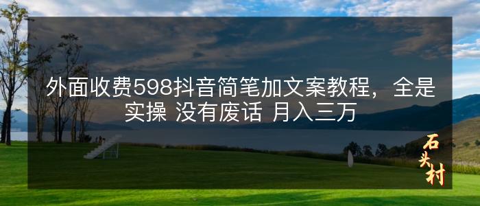 外面收费598抖音简笔加文案教程，全是实操 没有废话 月入三万