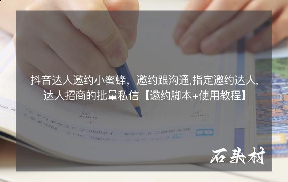 抖音达人邀约小蜜蜂，邀约跟沟通,指定邀约达人,达人招商的批量私信【邀约脚本+使用教程】