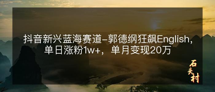 抖音新兴蓝海赛道-郭德纲狂飙English，单日涨粉1w+，单月变现20万