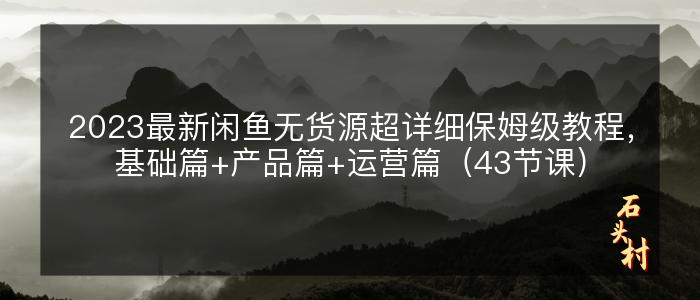 2023最新闲鱼无货源超详细保姆级教程，基础篇+产品篇+运营篇（43节课）