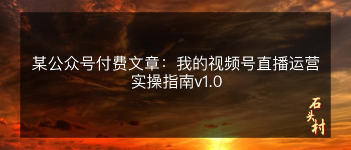 某公众号付费文章：我的视频号直播运营实操指南v1.0