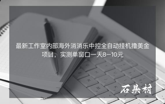 最新工作室内部海外消消乐中控全自动挂机撸美金项目，实测单窗口一天8–10元